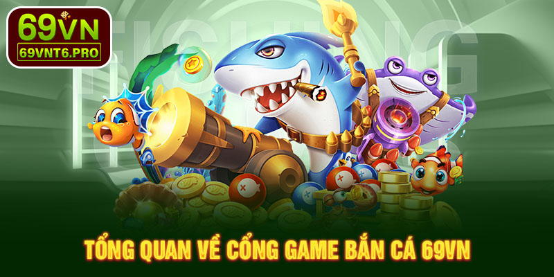 Tổng quan về cổng game bắn cá 69VN