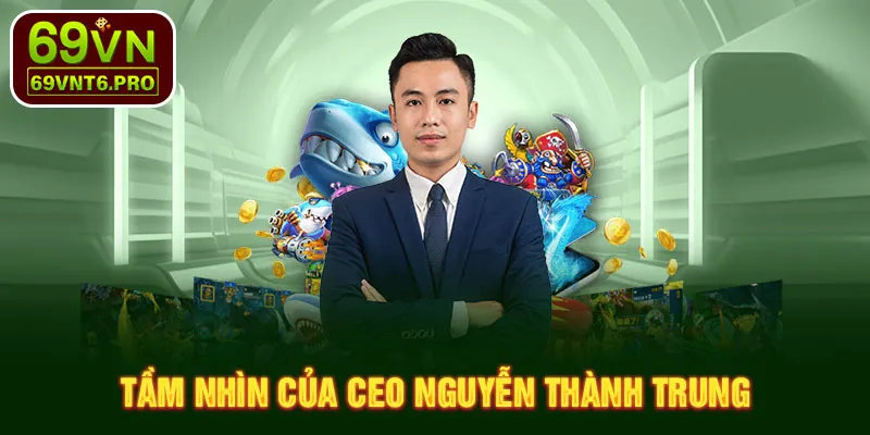 Tầm nhìn của CEO Nguyễn Thành Trung