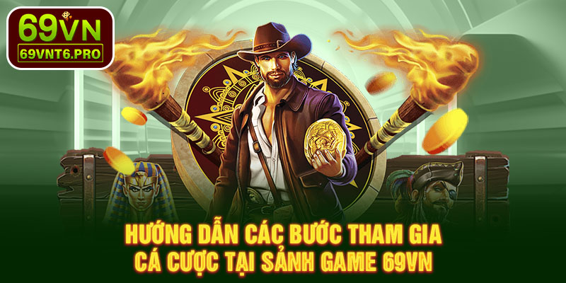 Hướng dẫn các bước tham gia cá cược tại sảnh game 69VN