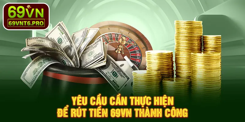 Yêu cầu cần thực hiện để rút tiền 69VN thành công